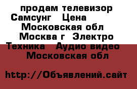 продам телевизор Самсунг › Цена ­ 1 000 - Московская обл., Москва г. Электро-Техника » Аудио-видео   . Московская обл.
